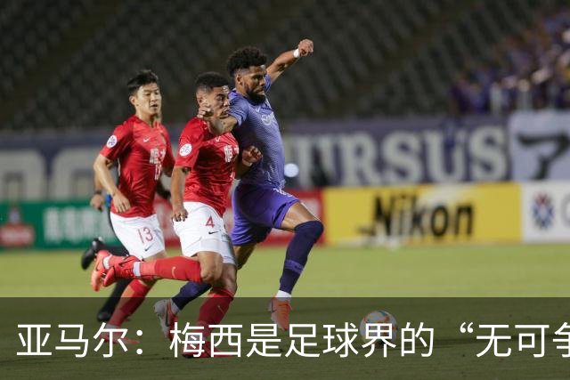 亚马尔：梅西是足球界的“无可争议王者