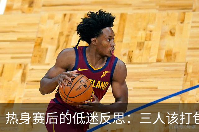 热身赛后的低迷反思：三人该打包回家吗？