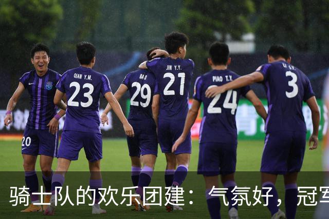 骑士队的欢乐团建：气氛好，冠军梦能否照常前行？